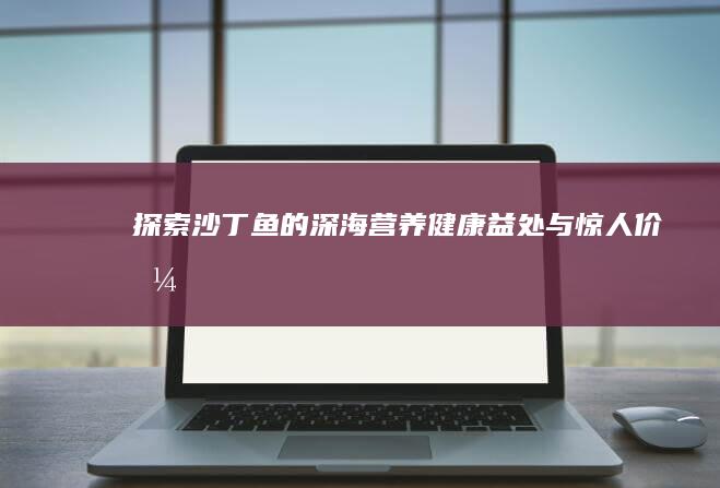 探索沙丁鱼的深海营养：健康益处与惊人价值